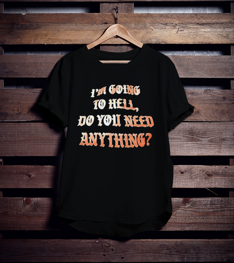I'm Going To Hell Do You Need Anything T-Shirt