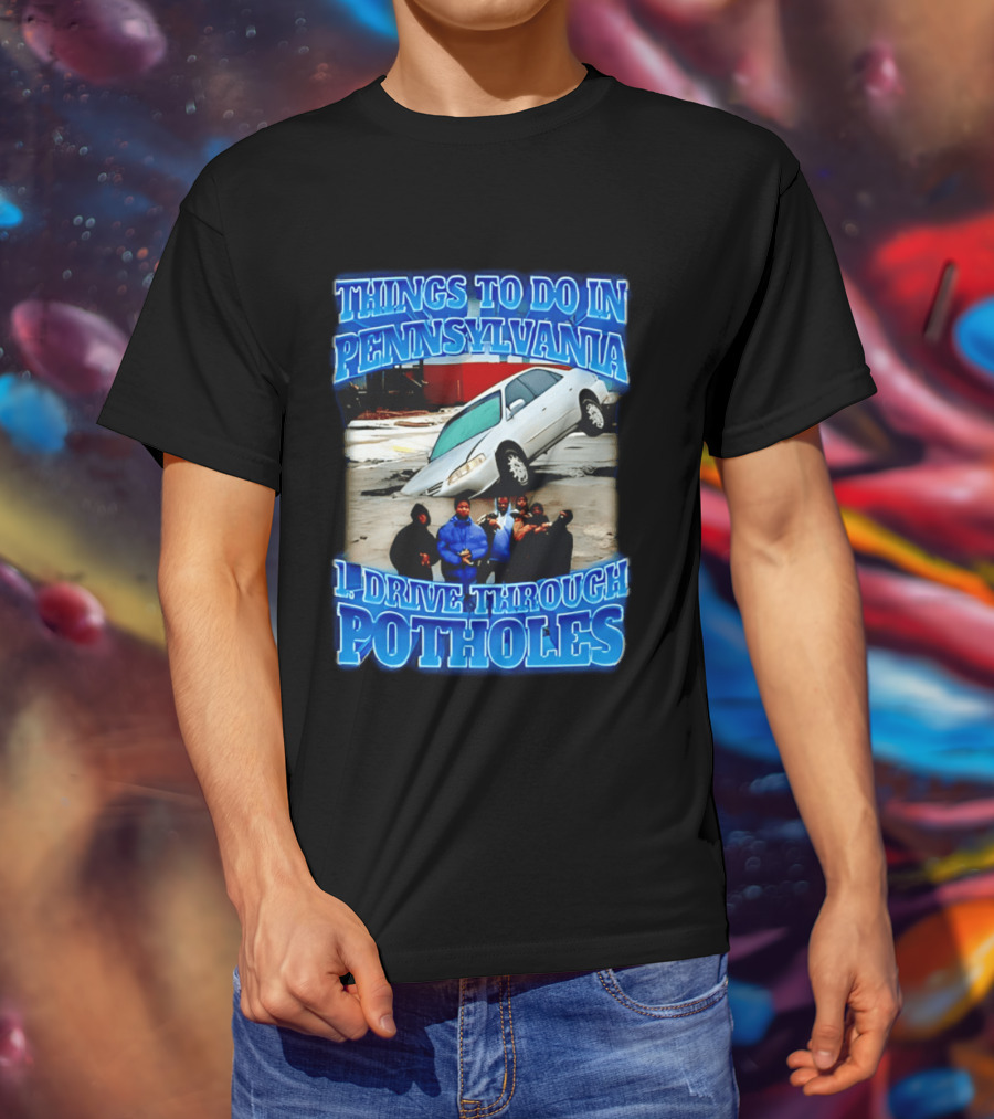 Things To Do In Pennsylvania 1 Drive Through Potholes Car Jumping Road Fun T-Shirt