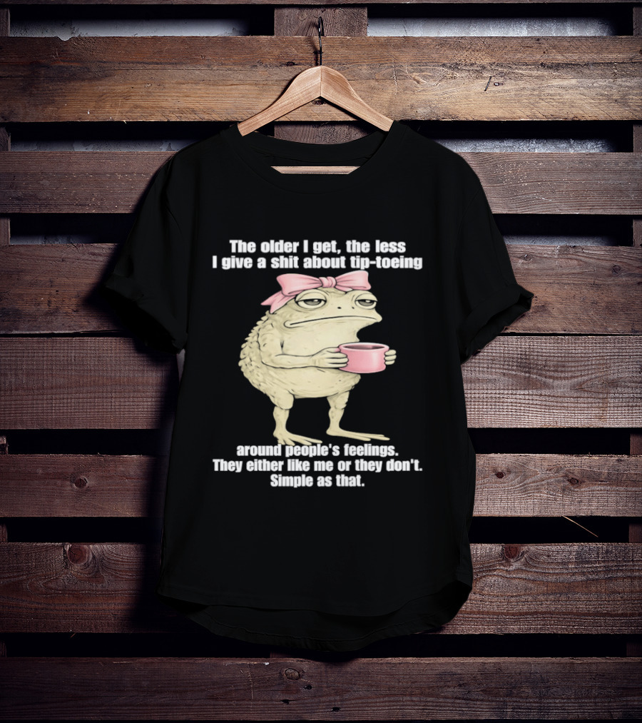 Toad With Coffee The Older I Get The Less I Give A Shit About Tip Toeing Feelings They Either Like Me Or They Dont Simple As That T-Shirt