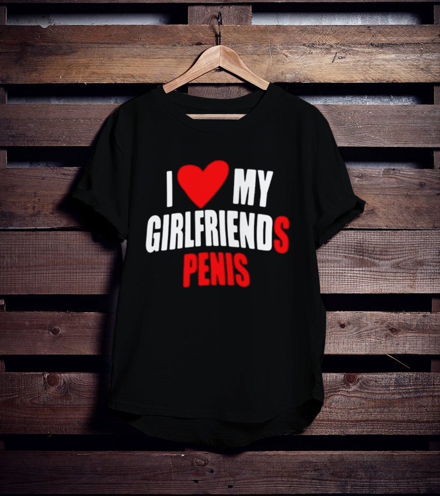 I Love My Girlfriends Penis T-Shirt
