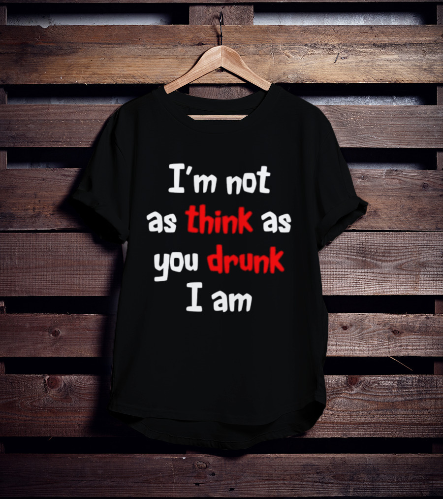 I'm Not As Think As You Drunk I Am Funny Drinking Humor T-Shirt