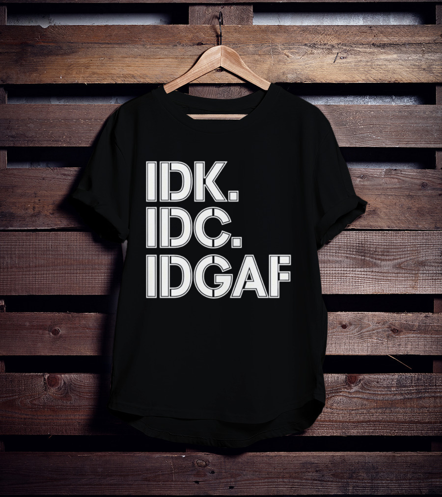 Idk Idc Idgaf T-Shirt