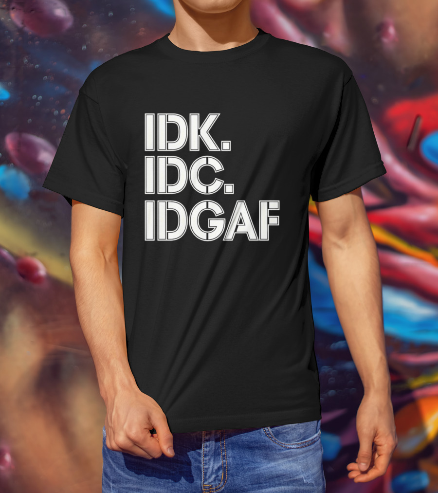 Idk Idc Idgaf T-Shirt