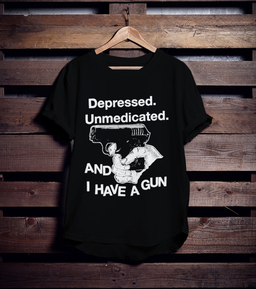 Depressed Unmedicated And I Have A Gun T-Shirt