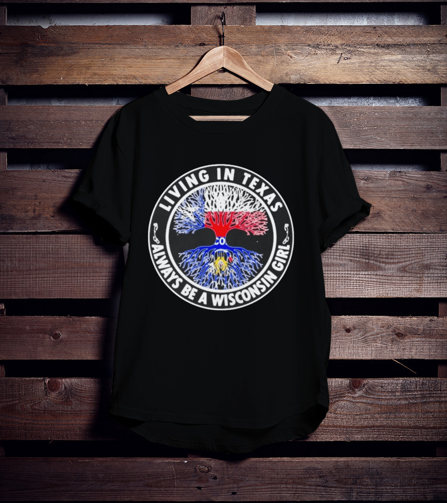 Living In Texas Tree Roots Always Be A Wisconsin Girl T-Shirt