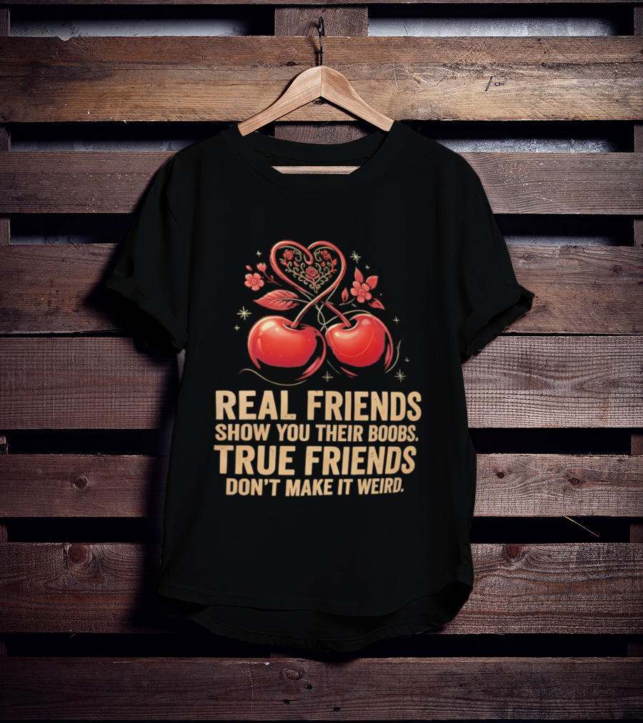 Real Friends Show You Their Boobs True Friends Don't Make It Weird Cherry Heart Cherries Flowers T-Shirt