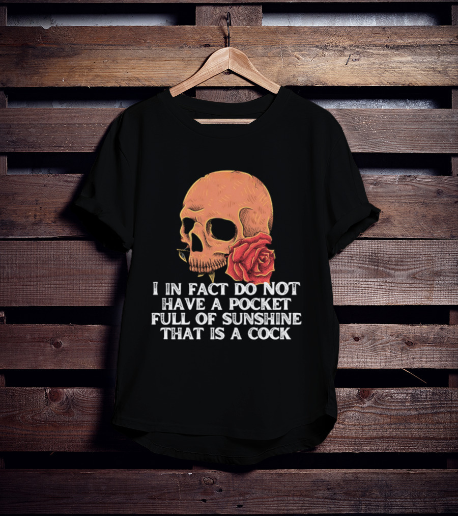 Skull Rose I In Fact Do Not Have A Pocket Full Of Sunshine That Is A Cock T-Shirt