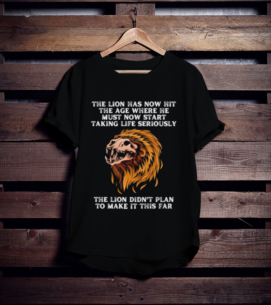 The Lion Has Now Hit The Age Where He Must Start Taking Life Seriously Didn't Plan To Make It This Far T-Shirt