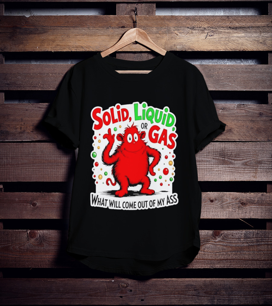 Solid Liquid Or Gas What Will Come Out Of My Ass Red Monster Humor T-Shirt