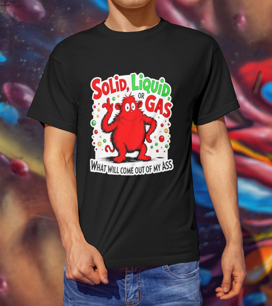 Solid Liquid Or Gas What Will Come Out Of My Ass Red Monster Humor T-Shirt