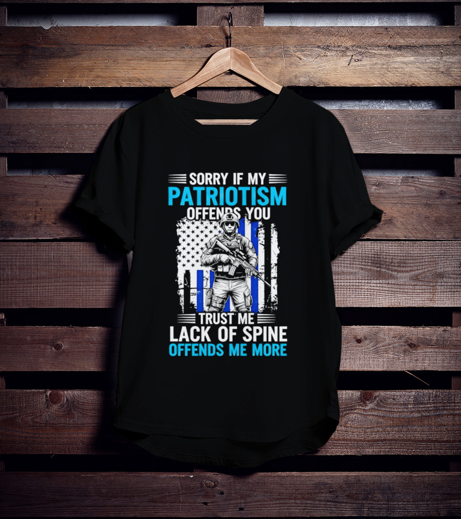 Sorry If My Patriotism Offends You Trust Me Lack Of Spine Offends Me More T-Shirt