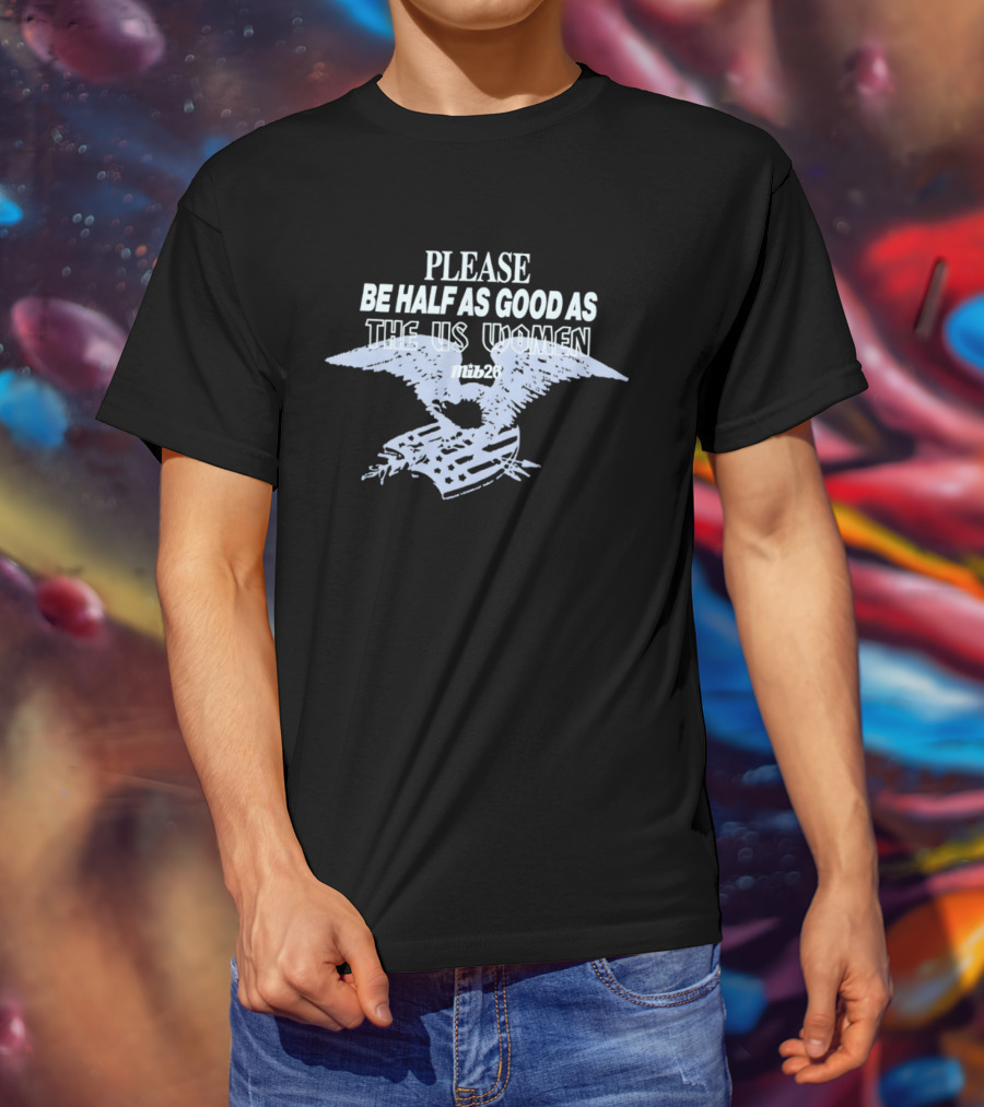 Please Be Half As Good As The US Women With Eagle And American Flag T-Shirt