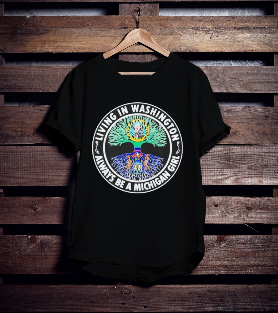 Living In Washington Always Be A Michigan Girl Tree Roots T-Shirt