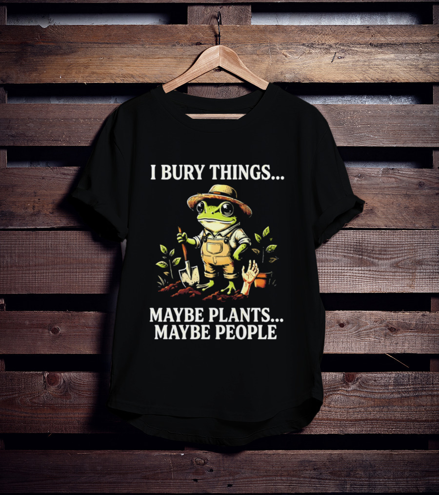 I Bury Things Maybe Plants Maybe People Frog Farmer Gardening Humor T-Shirt