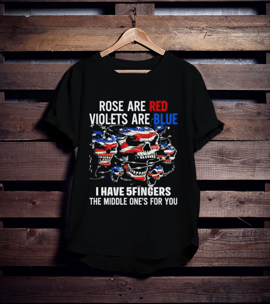 Rose Are Red Violets Are Blue Skull American Flag Five Fingers Middle One T-Shirt