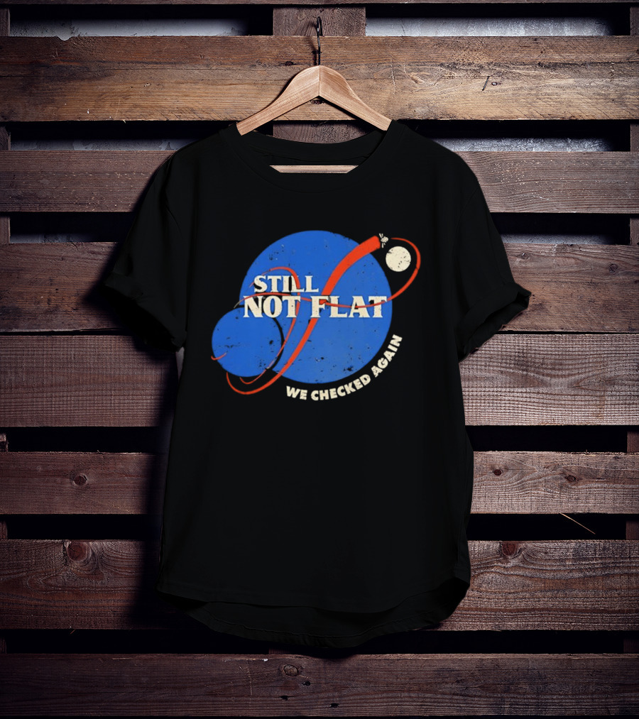 NASA Still Not Flat We Checked Again Science Astronomy Space T-Shirt