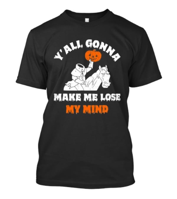 YAll Gonna Make Me Lose My Mind Headless Horseman Halloween T-Shirt
