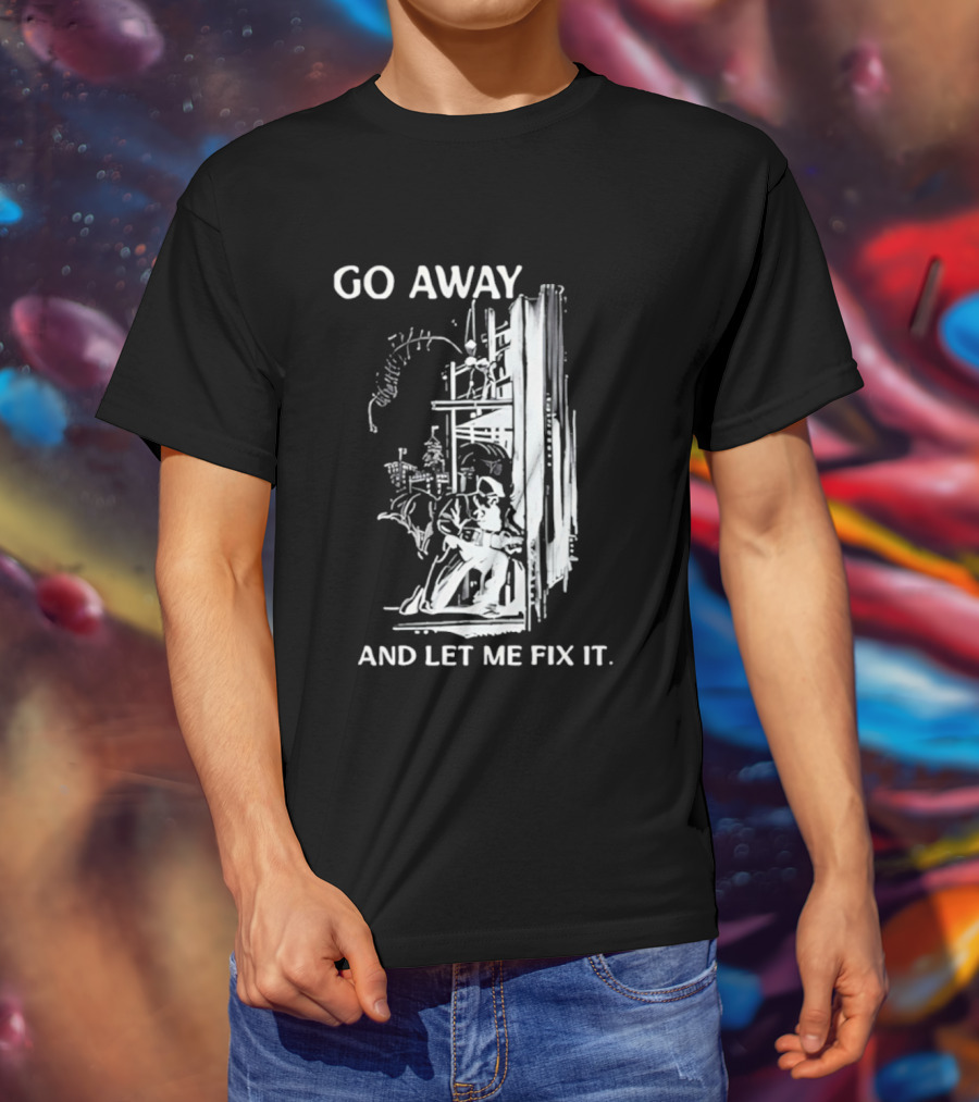 Go Away And Let Me Fix It Handyman Repair Humor Sketch T-Shirt