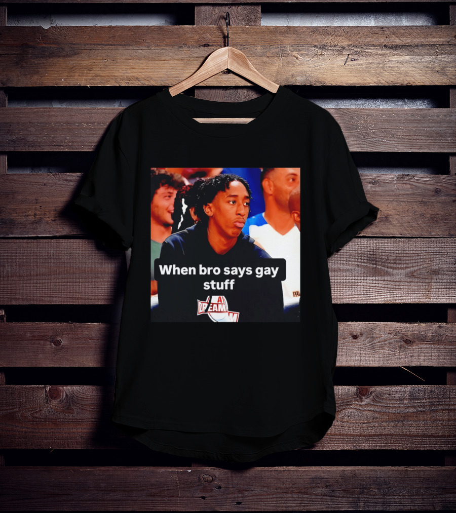 When Bro Says Gay Stuff A Dream T-Shirt
