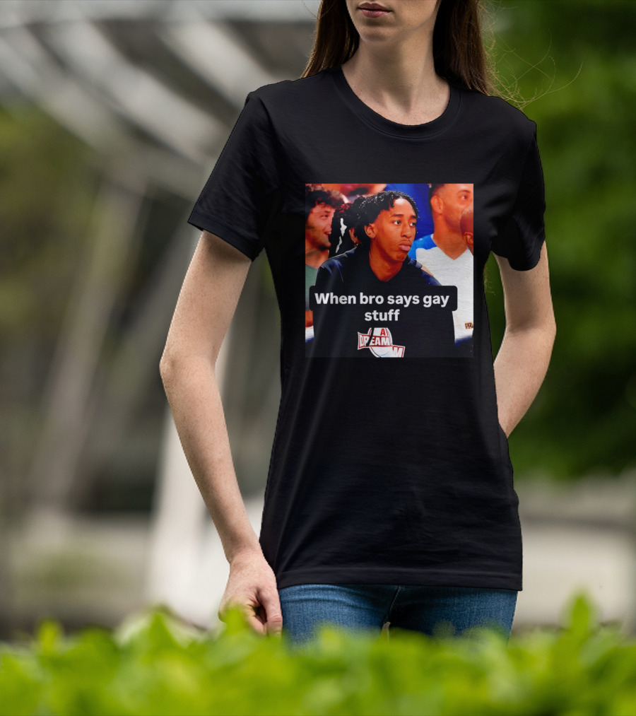 When Bro Says Gay Stuff A Dream T-Shirt