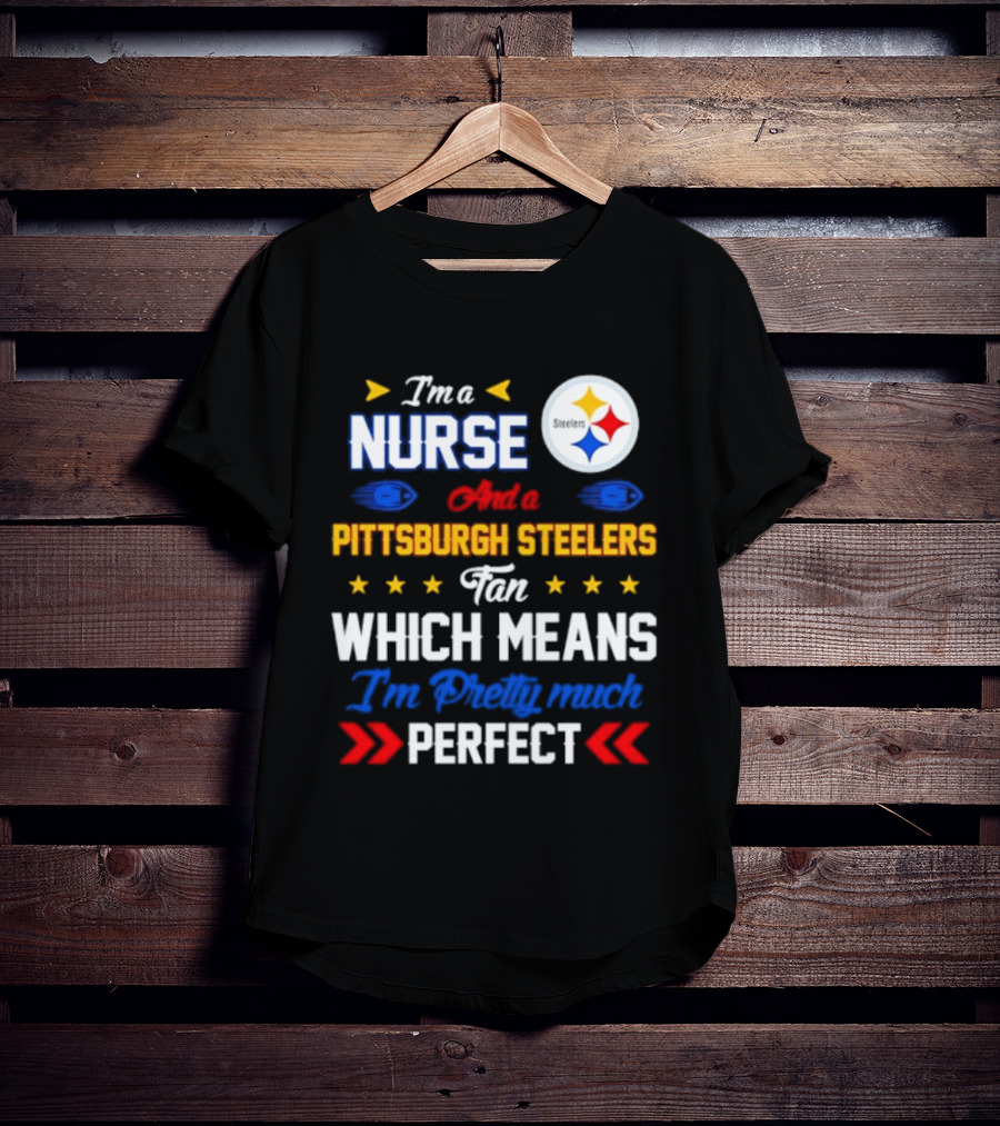 I'm A Nurse And Pittsburgh Steelers Fan Which Means I'm Pretty Much Perfect T-Shirt