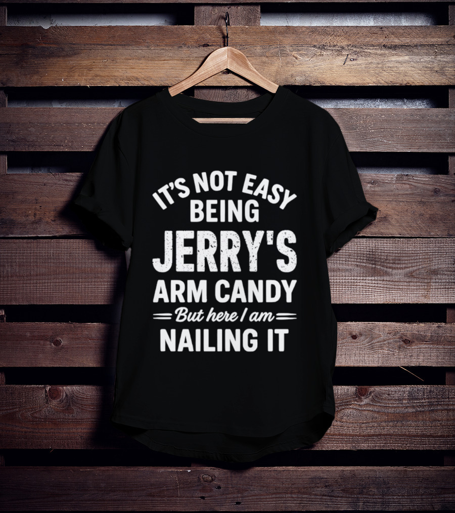 It's Not Easy Being Jerry's Arm Candy But Here I Am Nailing It T-Shirt