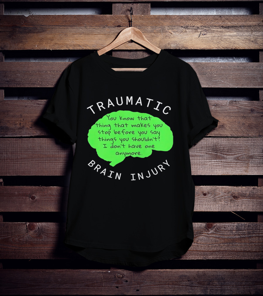 Traumatic Brain Injury You Know That Thing That Makes You Stop Before You Say Things You Shouldn't I Don't Have One Anymore T-Shirt