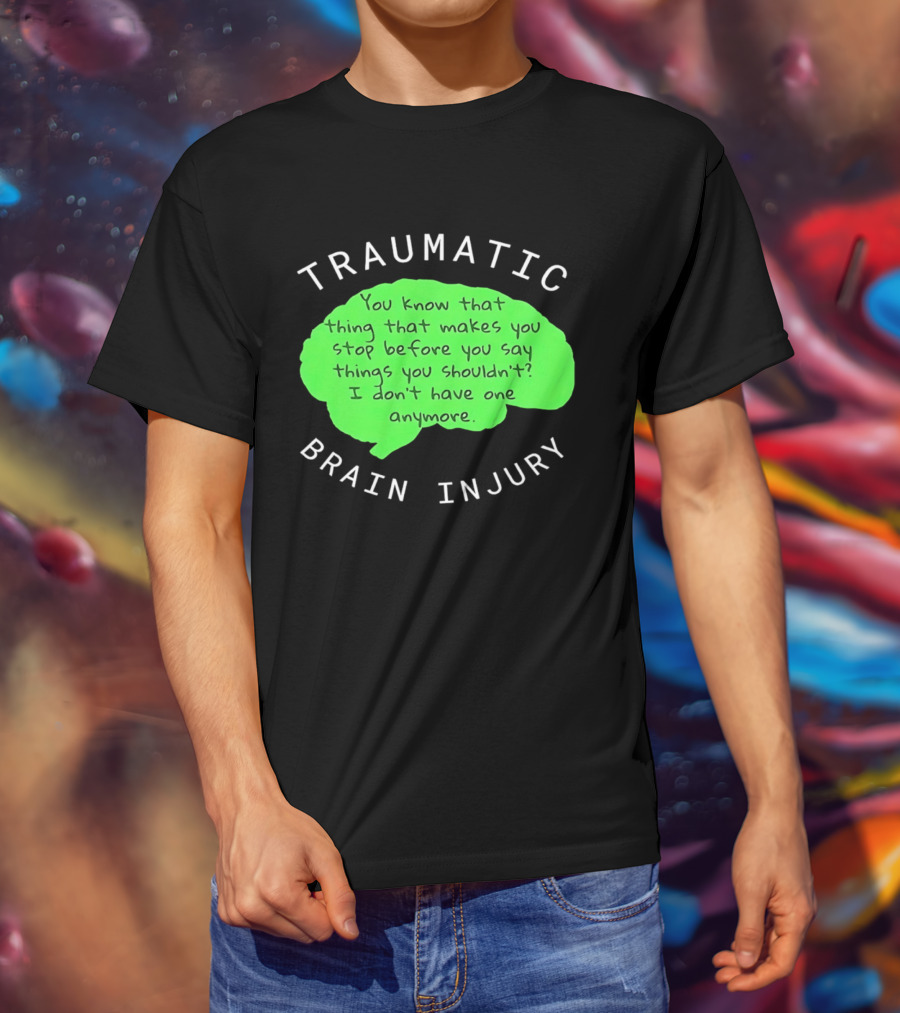 Traumatic Brain Injury You Know That Thing That Makes You Stop Before You Say Things You Shouldn't I Don't Have One Anymore T-Shirt