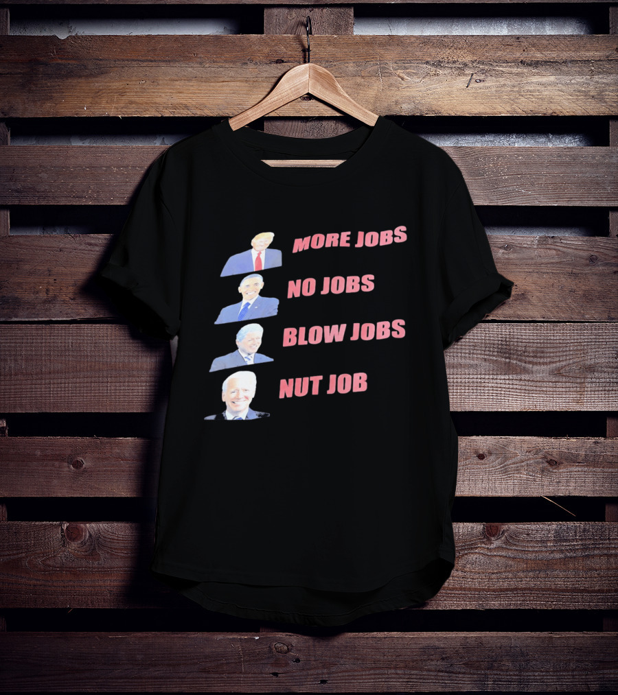 Donald Trump Barack Obama Bill Clinton Joe Biden More Jobs No Jobs Blow Jobs Nut Job T-Shirt