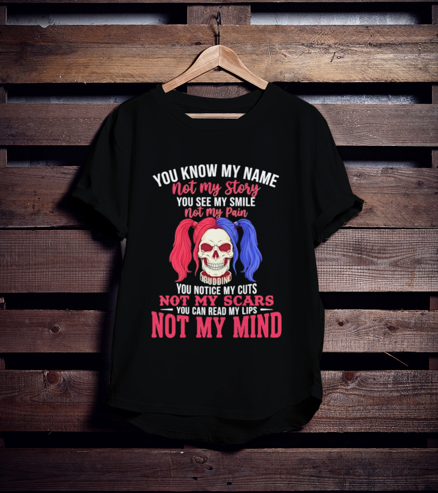 You Know My Name Not My Story You See My Smile Not My Pain You Notice My Cuts Not My Scars You Can Read My Lips Not My Mind T-Shirt