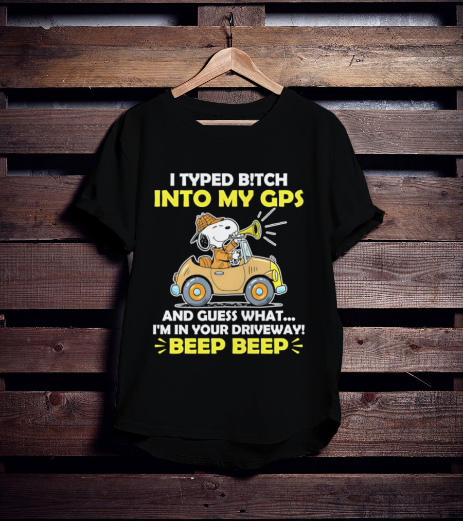 Snoopy Peanuts I Typed Bitch Into My GPS And Guess What I'm In Your Driveway Beep Beep T-Shirt