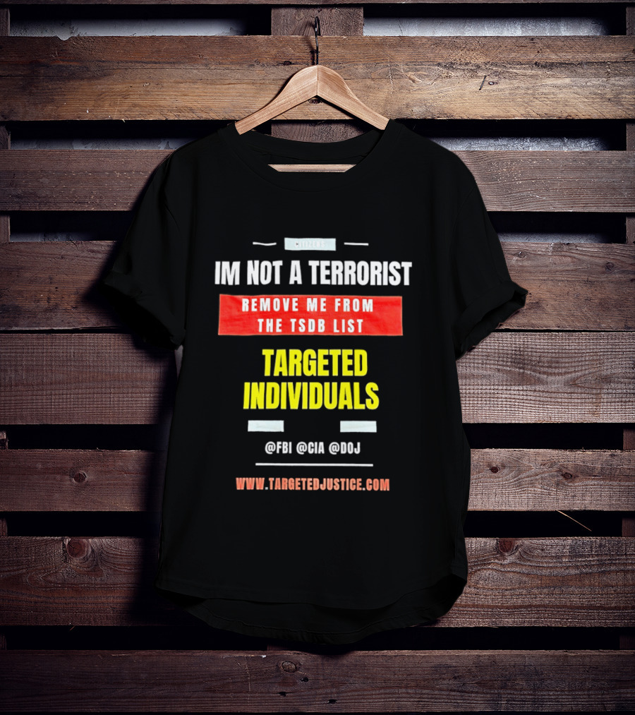 Targeted Individuals I'm Not A Terrorist Remove Me From The TSDB List TargetedJustice.com T-Shirt