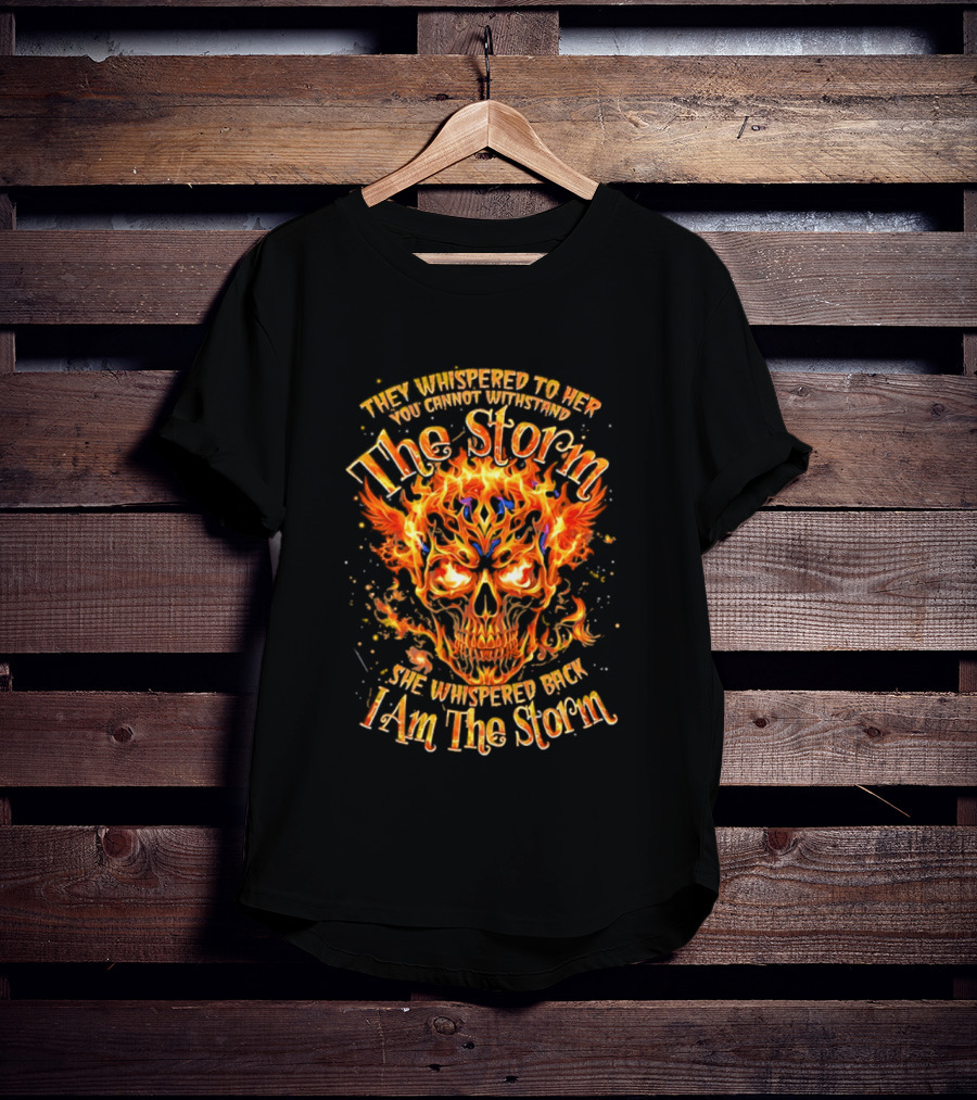 They Whispered To Her You Cannot Withstand The Storm Flaming Skull I Am The Storm T-Shirt
