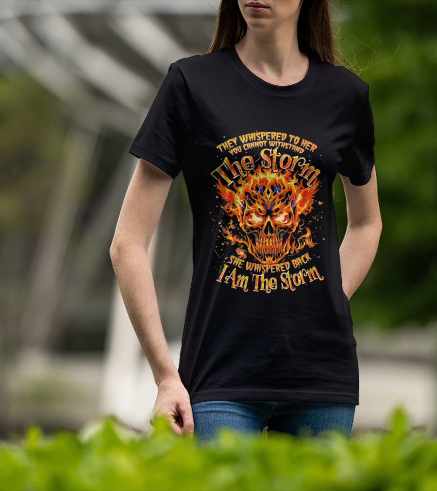 They Whispered To Her You Cannot Withstand The Storm Flaming Skull I Am The Storm T-Shirt