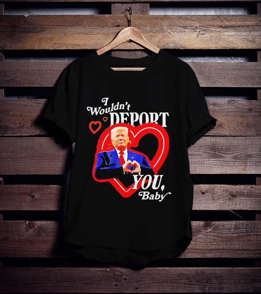 I Wouldn't Deport You Baby Trump Heart Rose T-Shirt