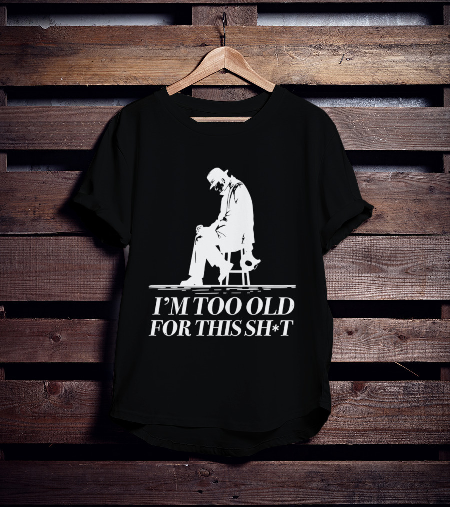 I'm Too Old For This Sh*t Sitting T-Shirt
