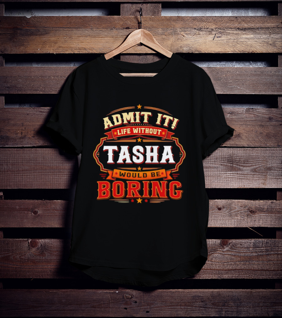 Admit It Life Without Tasha Would Be Boring T-Shirt