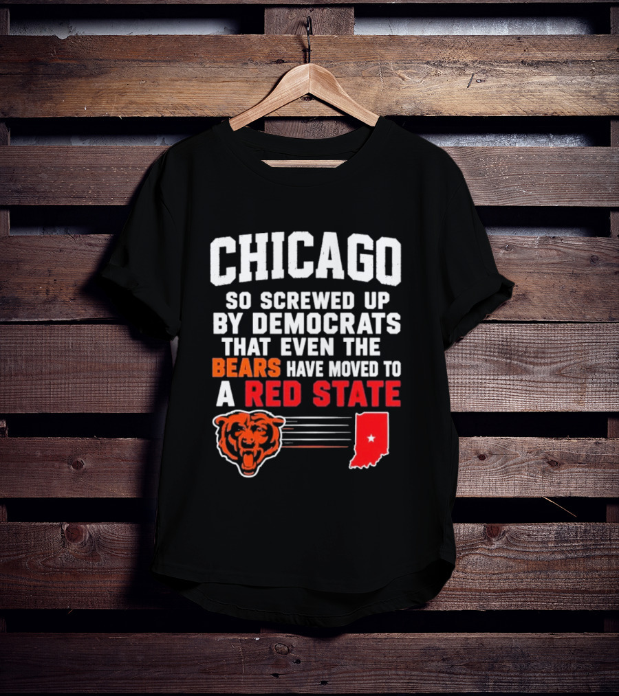 Chicago So Screwed Up By Democrats That Even The Bears Have Moved To A Red State T-Shirt