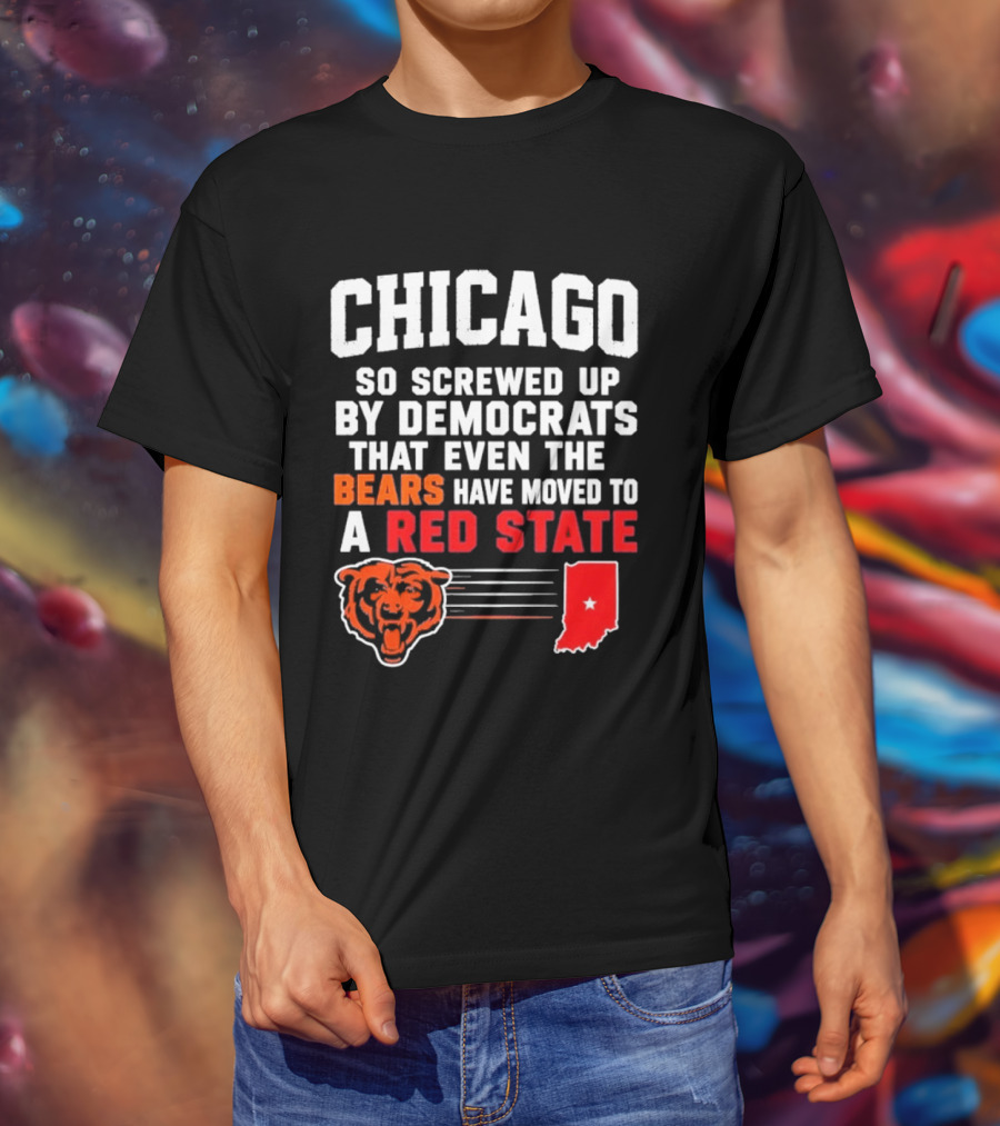 Chicago So Screwed Up By Democrats That Even The Bears Have Moved To A Red State T-Shirt