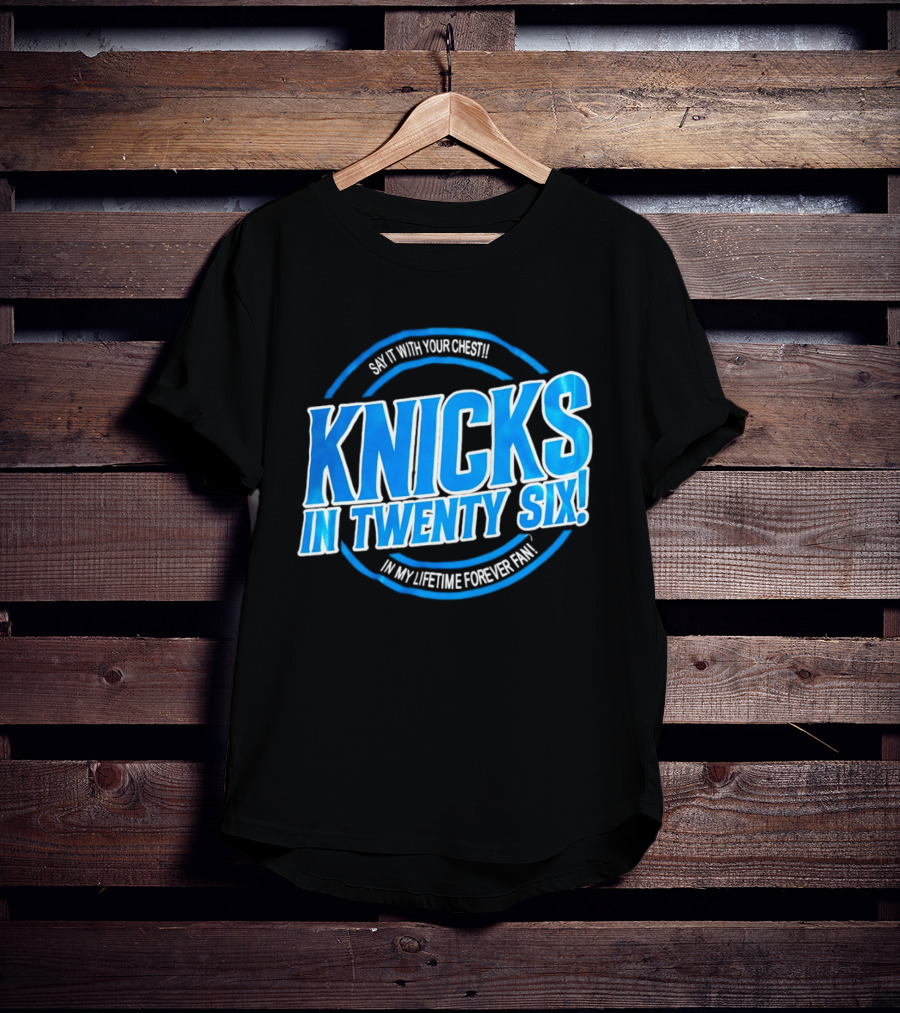 Knicks In Twenty Six Say It With Your Chest In My Lifetime Forever Fan T-Shirt