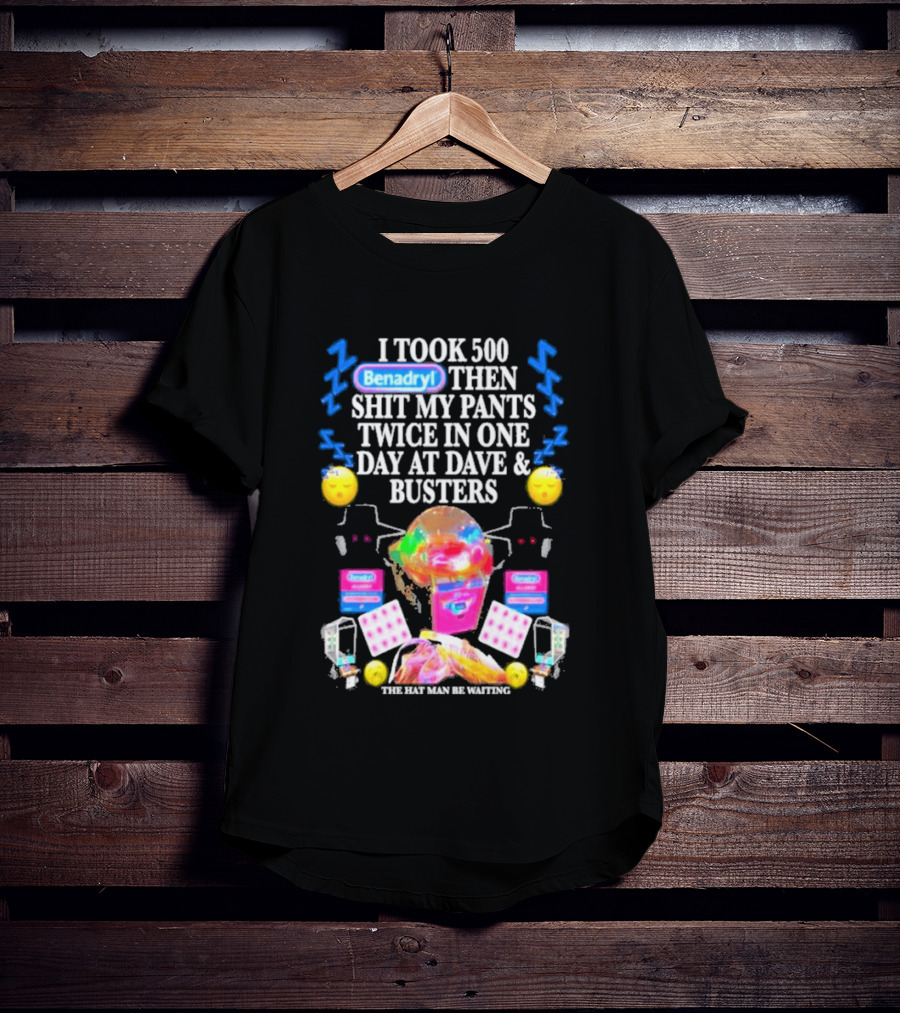 Benadryl I Took 500 Then Shit My Pants Twice In One Day At Dave & Busters T-Shirt