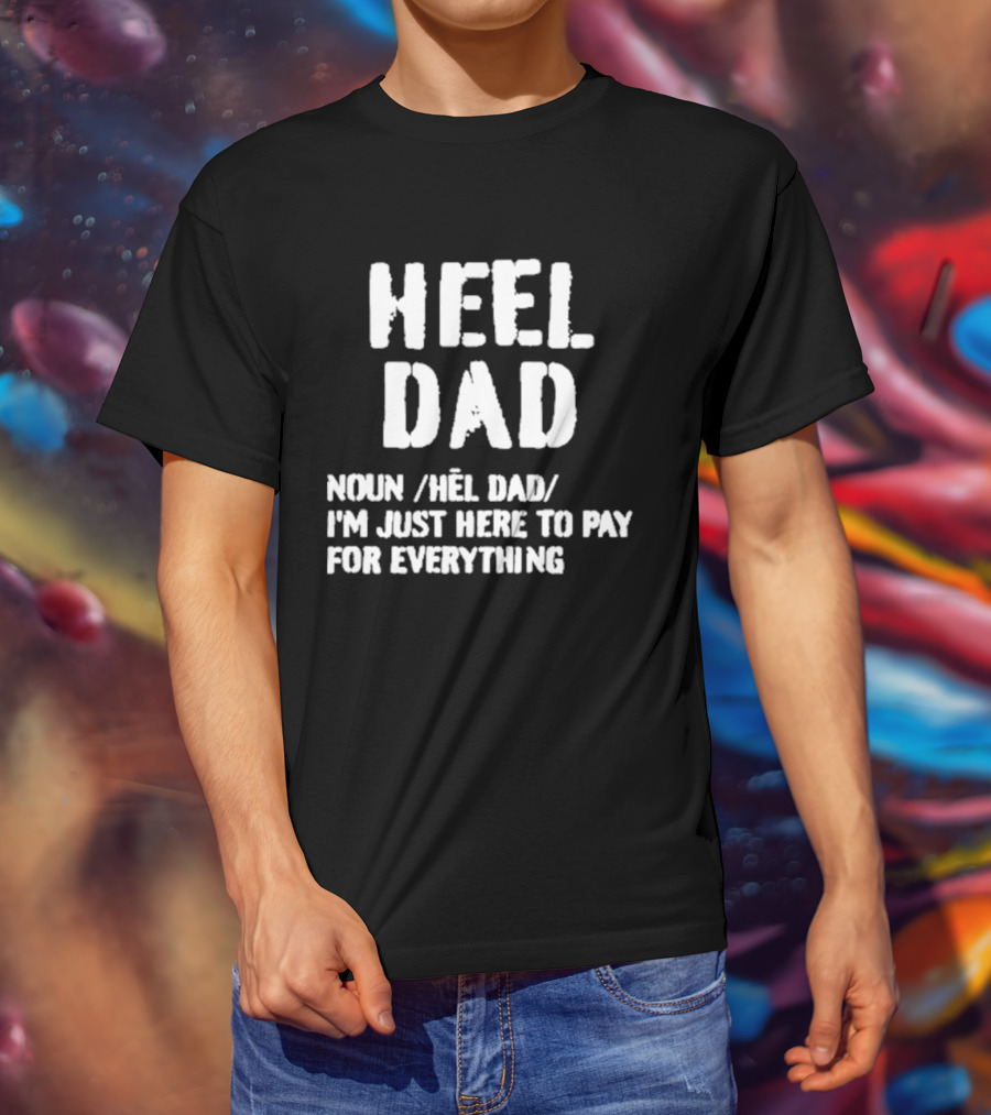 Heel Dad Noun Definition I'm Just Here To Pay For Everything T-Shirt