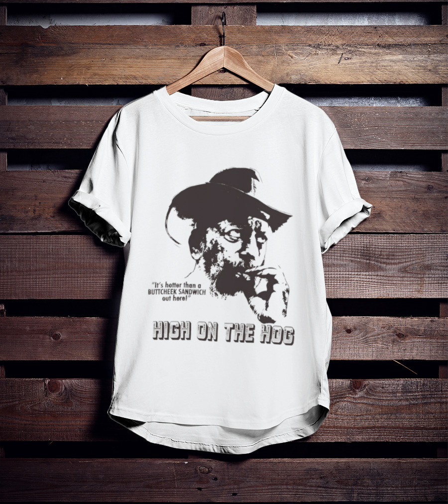 Hotter Than A Buttcheek Sandwich Out Here High On The Hog T-Shirt
