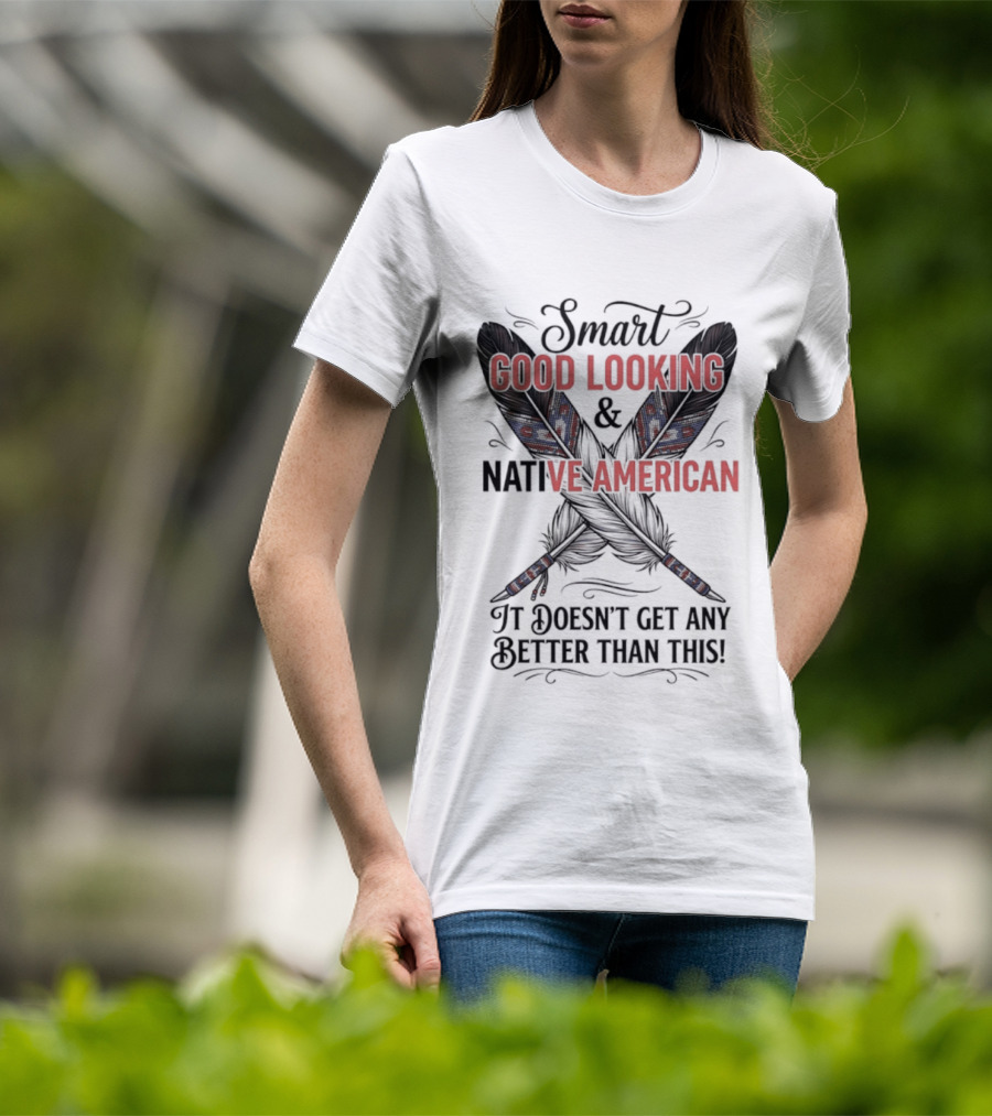 Smart Good Looking Native American It Doesn't Get Any Better Than This T-Shirt