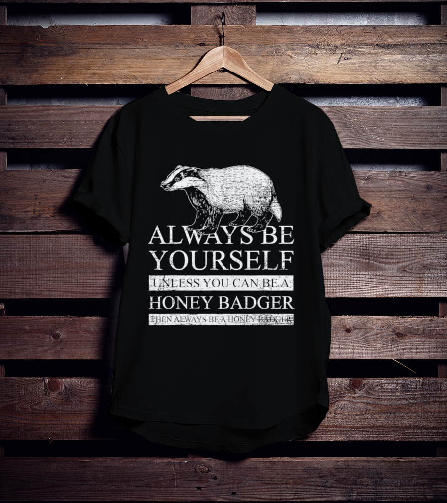 Always Be Yourself Unless You Can Be A Honey Badger T-Shirt