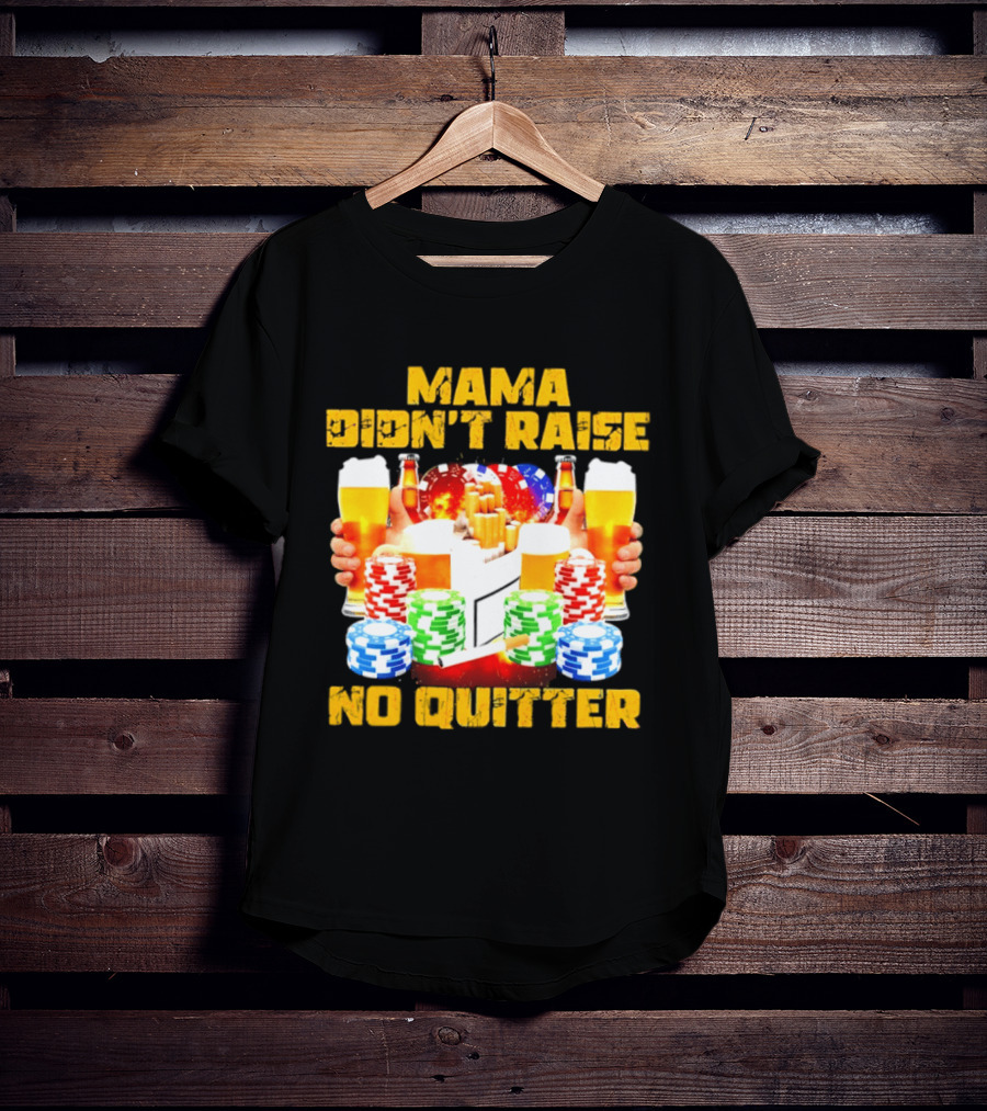 Mama Didn't Raise No Quitter Beer Poker Cigarettes Chips T-Shirt