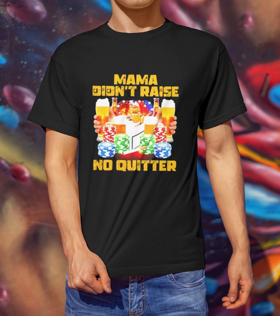 Mama Didn't Raise No Quitter Beer Poker Cigarettes Chips T-Shirt