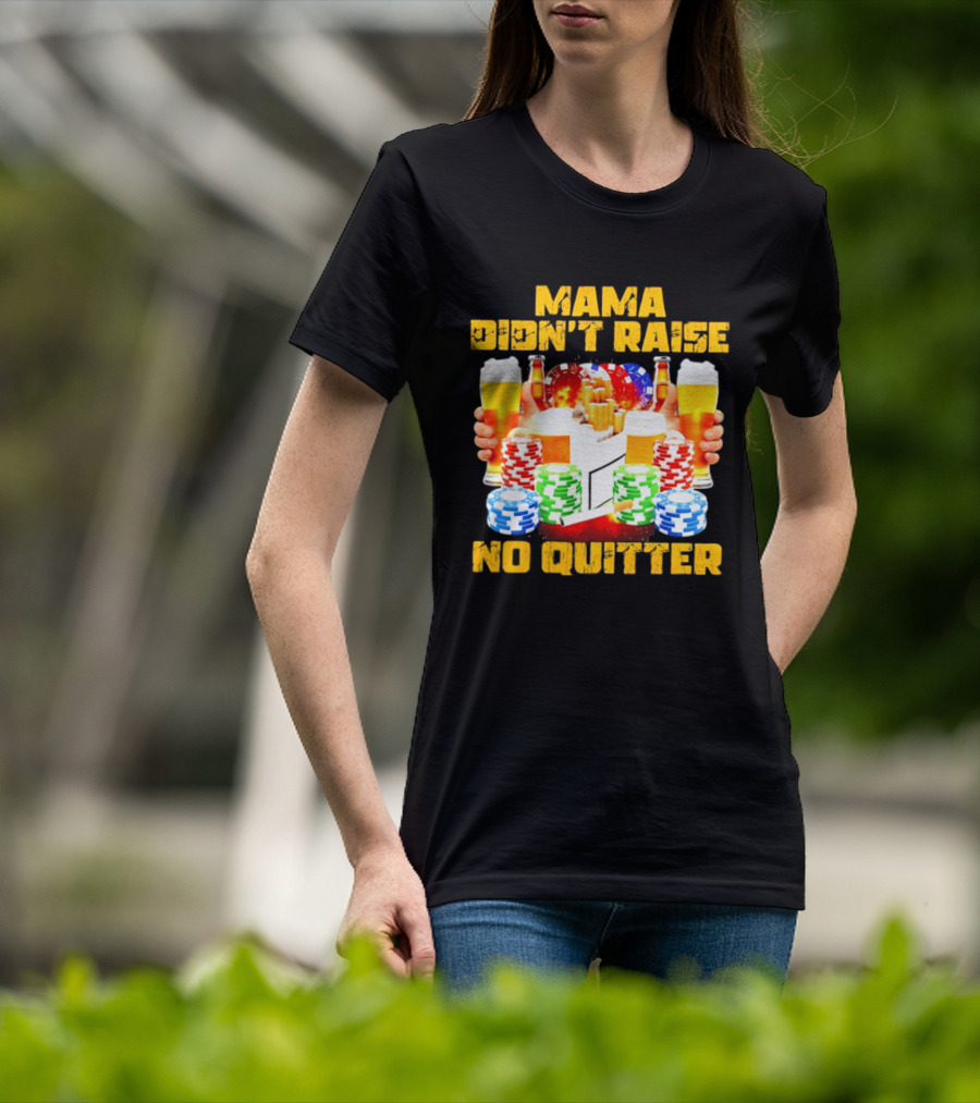 Mama Didn't Raise No Quitter Beer Poker Cigarettes Chips T-Shirt