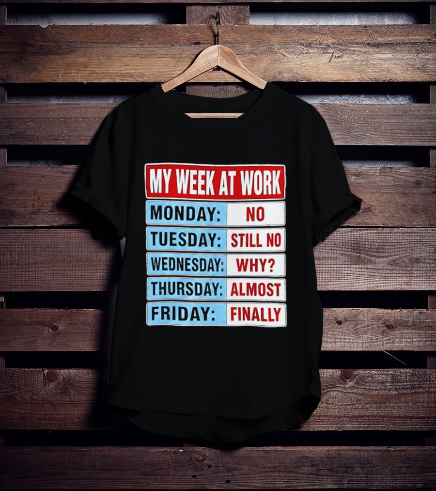 My Week At Work Monday No Tuesday Still No Wednesday Why Thursday Almost Friday Finally T-Shirt