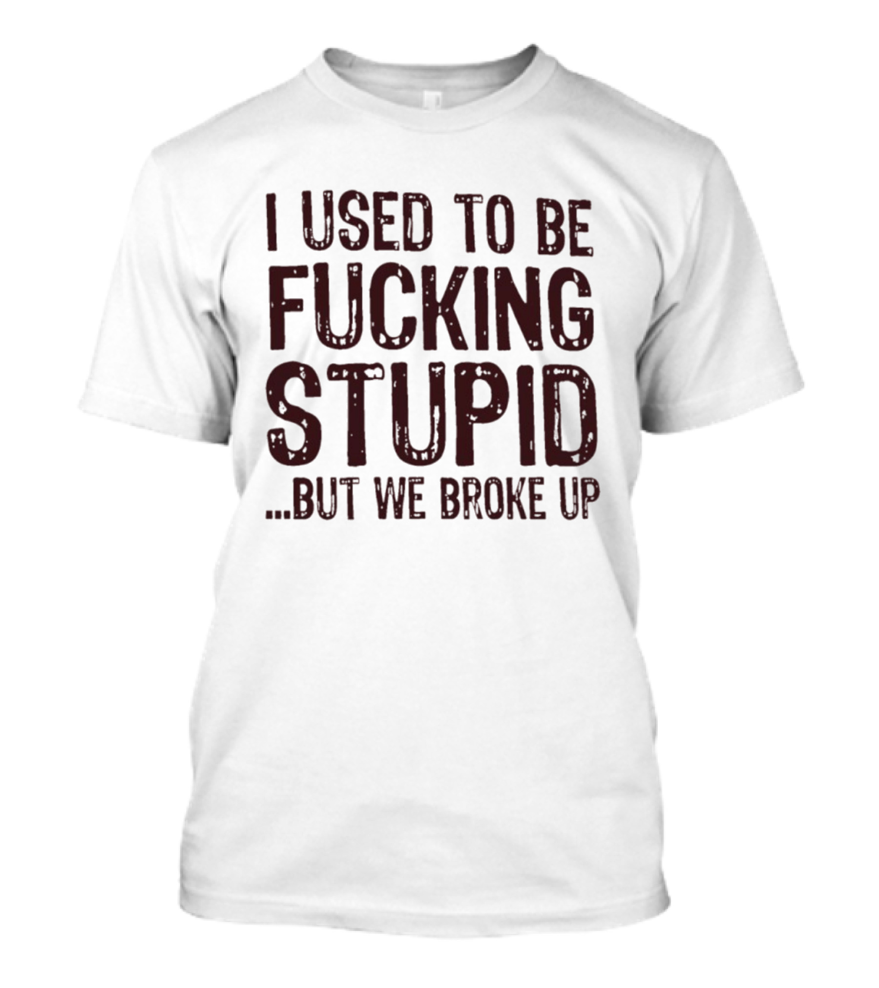 I Used To Be Fucking Stupid But We Broke Up Phrase T-Shirt